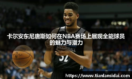 卡尔安东尼唐斯如何在NBA赛场上展现全能球员的魅力与潜力