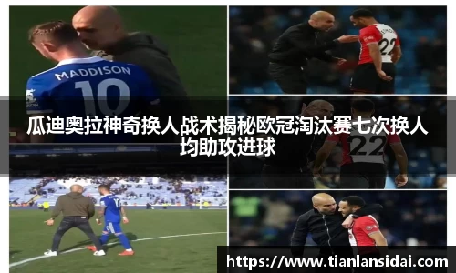 瓜迪奥拉神奇换人战术揭秘欧冠淘汰赛七次换人均助攻进球