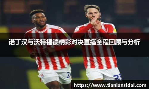 诺丁汉与沃特福德精彩对决直播全程回顾与分析